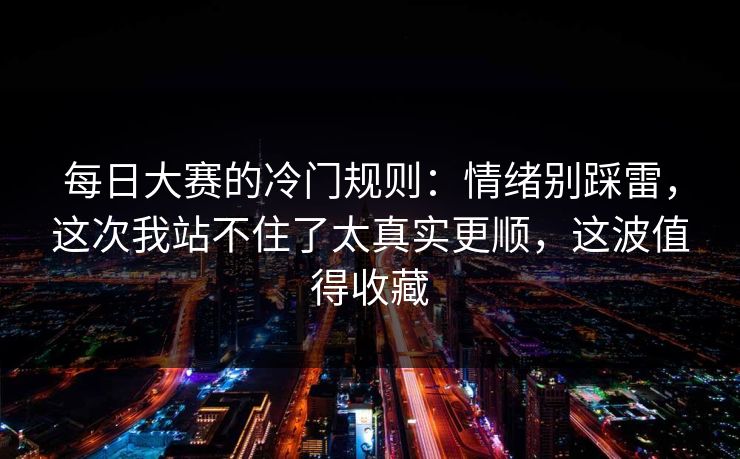 每日大赛的冷门规则：情绪别踩雷，这次我站不住了太真实更顺，这波值得收藏