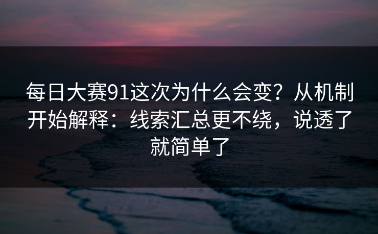 每日大赛91这次为什么会变？从机制开始解释：线索汇总更不绕，说透了就简单了