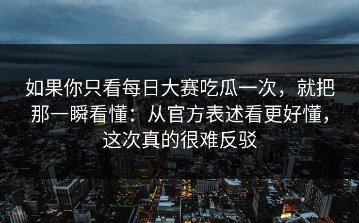 如果你只看每日大赛吃瓜一次，就把那一瞬看懂：从官方表述看更好懂，这次真的很难反驳