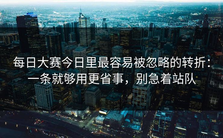 每日大赛今日里最容易被忽略的转折:一条就够用更省事,别急着站队 每日大赛今日里最容易被忽略的转折:一条就够用更省事,别急着站队