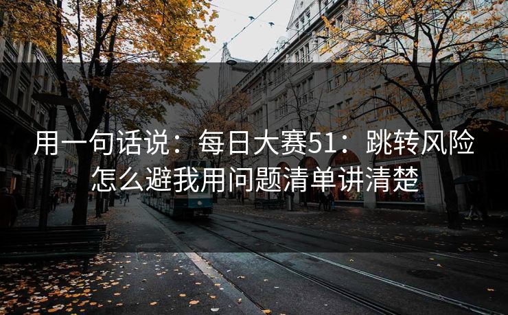 用一句话说：每日大赛51：跳转风险怎么避我用问题清单讲清楚