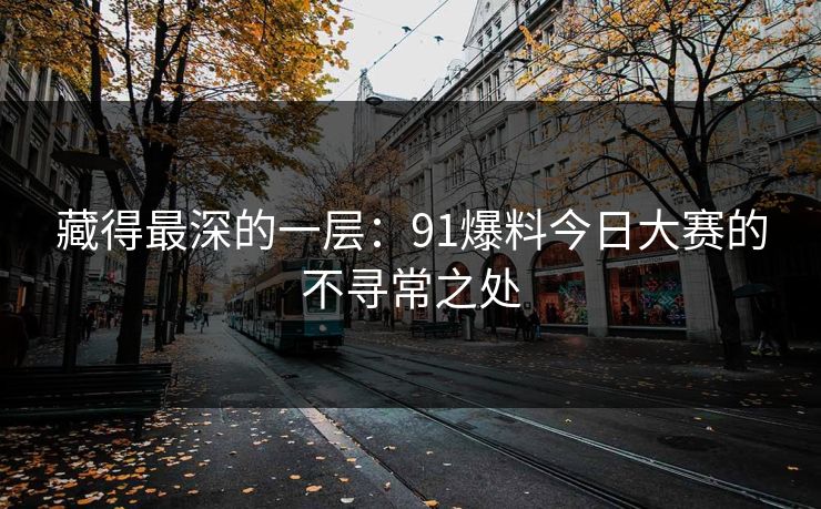 藏得最深的一层：91爆料今日大赛的不寻常之处